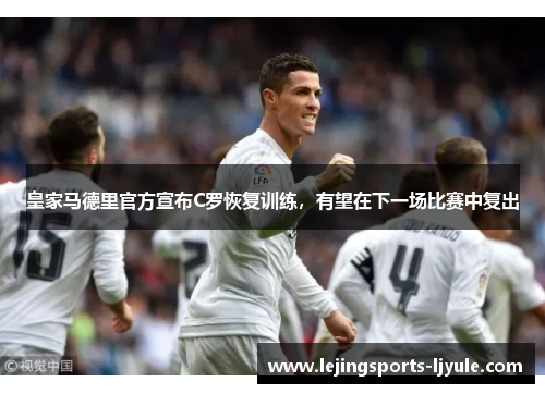 皇家马德里官方宣布C罗恢复训练，有望在下一场比赛中复出
