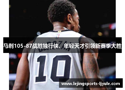 马刺105-87战胜独行侠，年轻天才引领新赛季大胜