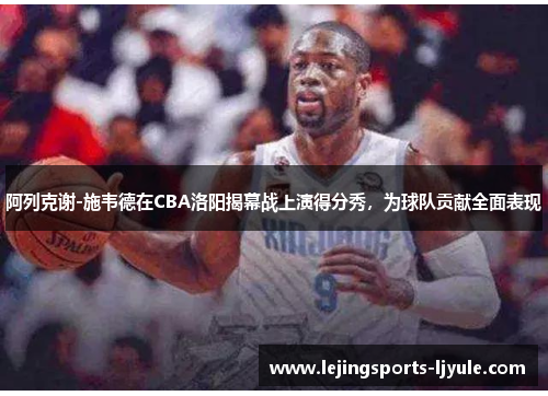 阿列克谢-施韦德在CBA洛阳揭幕战上演得分秀，为球队贡献全面表现