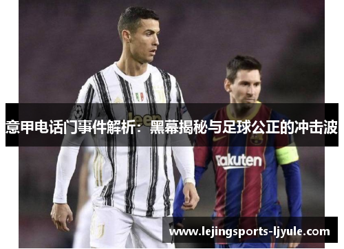 意甲电话门事件解析：黑幕揭秘与足球公正的冲击波