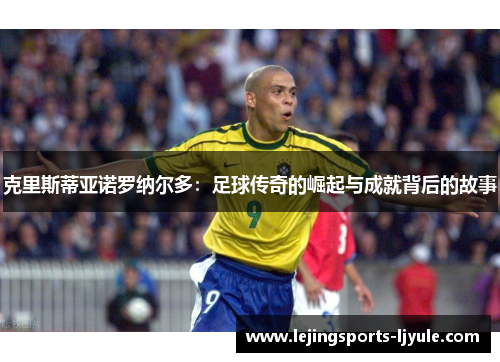 克里斯蒂亚诺罗纳尔多：足球传奇的崛起与成就背后的故事