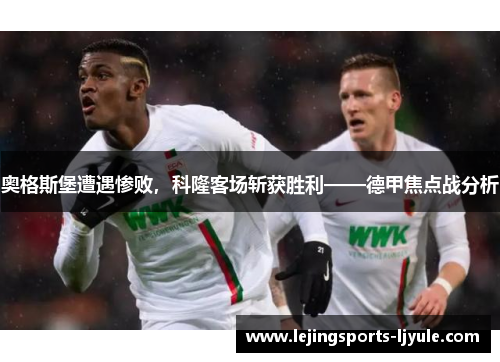 奥格斯堡遭遇惨败，科隆客场斩获胜利——德甲焦点战分析