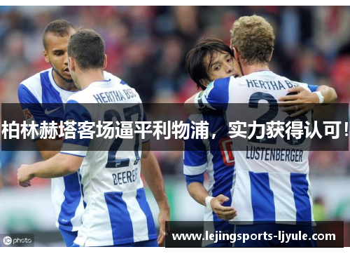 柏林赫塔客场逼平利物浦，实力获得认可！