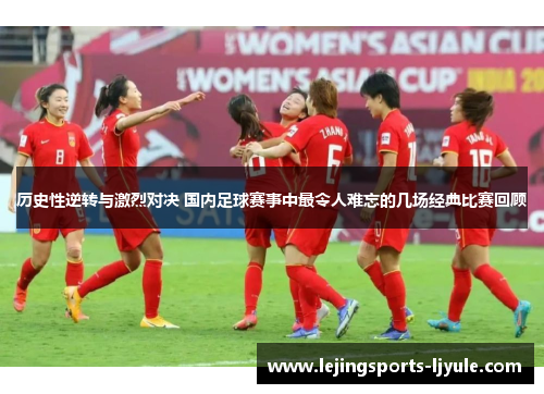 历史性逆转与激烈对决 国内足球赛事中最令人难忘的几场经典比赛回顾