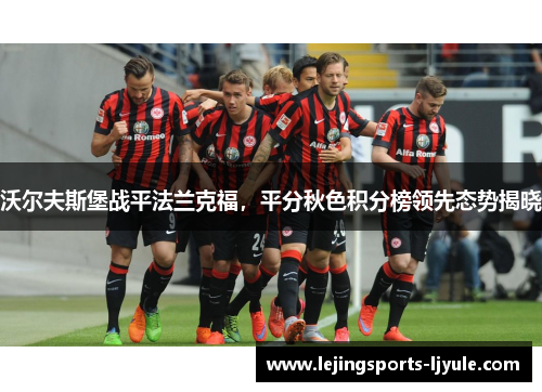 沃尔夫斯堡战平法兰克福，平分秋色积分榜领先态势揭晓