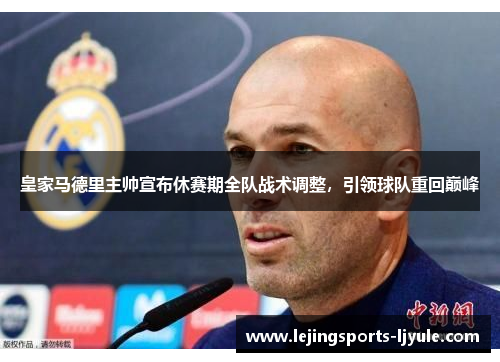 皇家马德里主帅宣布休赛期全队战术调整，引领球队重回巅峰