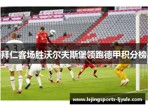 拜仁客场胜沃尔夫斯堡领跑德甲积分榜