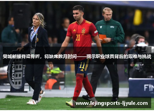 曼城新援脊梁骨折，将缺席数月时间——揭示职业球员背后的艰难与挑战
