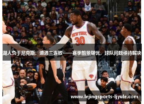 湖人负于尼克斯，遭遇三连败——赛季前景堪忧，球队问题亟待解决