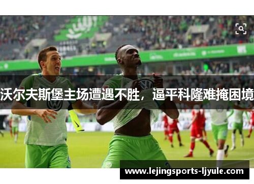 沃尔夫斯堡主场遭遇不胜，逼平科隆难掩困境