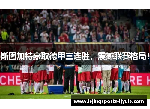 斯图加特豪取德甲三连胜，震撼联赛格局！