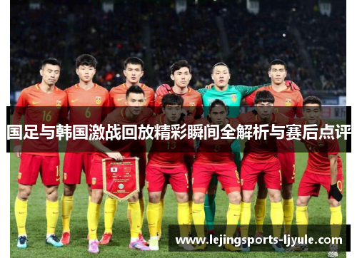 国足与韩国激战回放精彩瞬间全解析与赛后点评