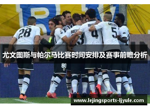 尤文图斯与帕尔马比赛时间安排及赛事前瞻分析