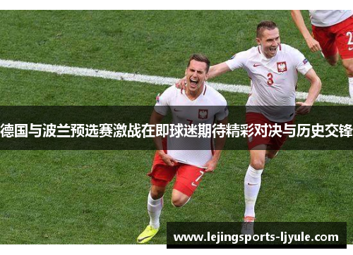 德国与波兰预选赛激战在即球迷期待精彩对决与历史交锋