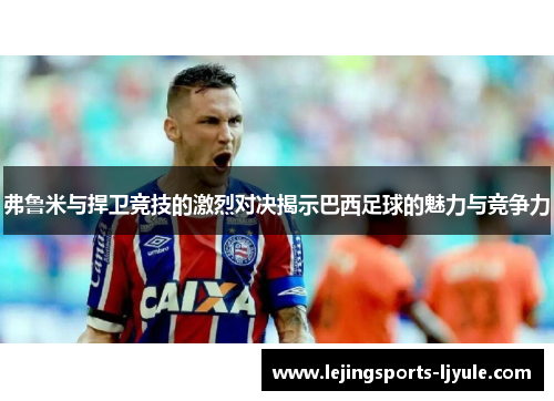 弗鲁米与捍卫竞技的激烈对决揭示巴西足球的魅力与竞争力