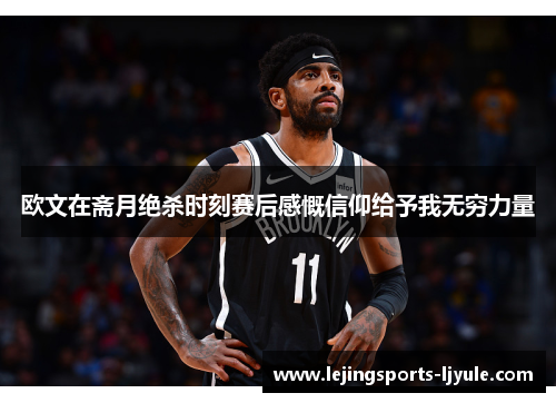 欧文在斋月绝杀时刻赛后感慨信仰给予我无穷力量