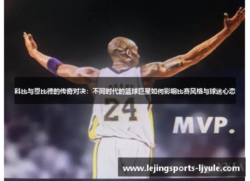 科比与恩比德的传奇对决：不同时代的篮球巨星如何影响比赛风格与球迷心态
