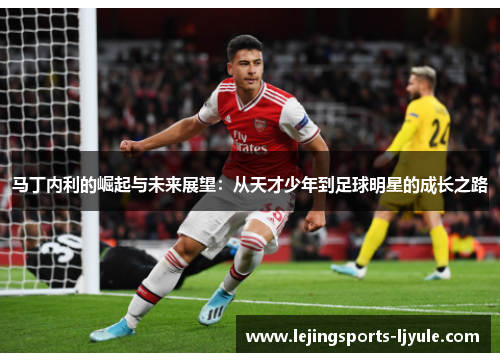 马丁内利的崛起与未来展望：从天才少年到足球明星的成长之路