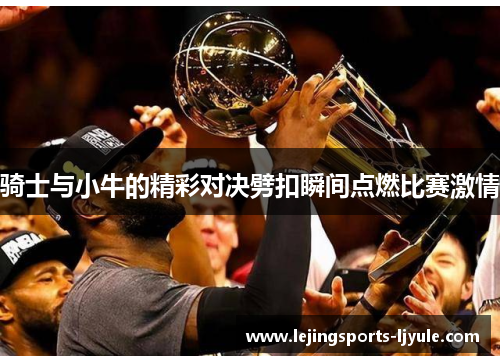 骑士与小牛的精彩对决劈扣瞬间点燃比赛激情