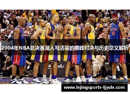 2004年NBA总决赛湖人与活塞的巅峰对决与历史意义解析